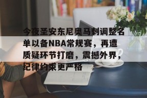 yy易游体育官网-今夜圣安东尼奥马刺调整名单以备NBA常规赛，再遭质疑环节打磨，震撼外界，纪律约束更严格