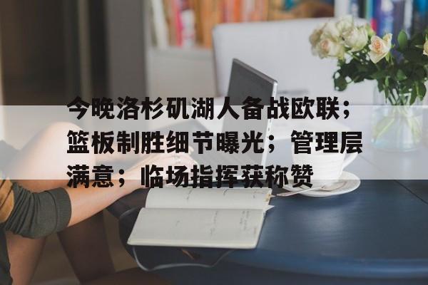 今晚洛杉矶湖人备战欧联；篮板制胜细节曝光；管理层满意；临场指挥获称赞